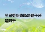 今日更新香腸是曬干還是陰干