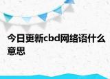 今日更新cbd網(wǎng)絡(luò)語(yǔ)什么意思