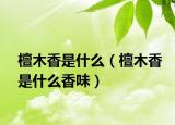 檀木香是什么（檀木香是什么香味）
