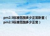 pm2.5標(biāo)準(zhǔn)范圍多少正常臥室（pm2.5標(biāo)準(zhǔn)范圍多少正常）