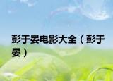 彭于晏電影大全（彭于晏）