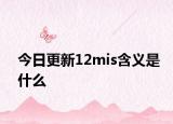 今日更新12mis含義是什么