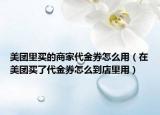 美團(tuán)里買的商家代金券怎么用（在美團(tuán)買了代金券怎么到店里用）