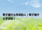 荀子是什么學(xué)派的人（荀子是什么學(xué)派的）