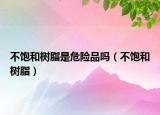 不飽和樹脂是危險品嗎（不飽和樹脂）