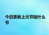 今日更新上元節(jié)指什么節(jié)