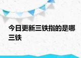 今日更新三鐵指的是哪三鐵