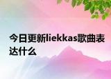 今日更新liekkas歌曲表達(dá)什么