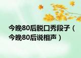 今晚80后脫口秀段子（今晚80后說相聲）