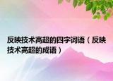 反映技術(shù)高超的四字詞語（反映技術(shù)高超的成語）