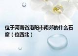位于河南省洛陽市南郊的什么石窟（位西北）