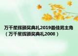萬千星輝頒獎(jiǎng)典禮2019最佳男主角（萬千星輝頒獎(jiǎng)典禮2008）