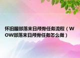 懷舊服部落末日顱骨任務(wù)流程（WOW部落末日顱骨任務(wù)怎么做）