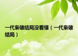 一代梟雄結局沒看懂（一代梟雄結局）