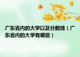 廣東省內(nèi)的大學(xué)以及分?jǐn)?shù)線（廣東省內(nèi)的大學(xué)有哪些）