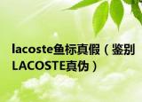 lacoste魚(yú)標(biāo)真假（鑒別LACOSTE真?zhèn)危? /></span></a>
                        <h2><a href=