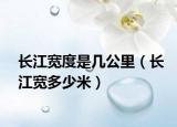 長江寬度是幾公里（長江寬多少米）