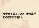 步步高下載不了QQ（步步高手機QQ怎么下載?）