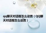 qq聊天對話框怎么設(shè)置（QQ聊天對話框怎么設(shè)置）