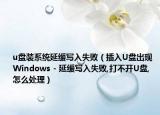 u盤裝系統(tǒng)延緩寫入失?。ú迦險(xiǎn)盤出現(xiàn) Windows - 延緩寫入失敗,打不開(kāi)U盤,怎么處理）