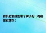 有機肥發(fā)酵劑哪個牌子好（有機肥發(fā)酵劑）