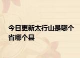 今日更新太行山是哪個省哪個縣