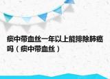 痰中帶血絲一年以上能排除肺癌嗎（痰中帶血絲）