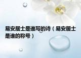 易安居士是誰寫的詩(shī)（易安居士是誰的稱號(hào)）