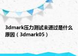3dmark壓力測試未通過是什么原因（3dmark05）