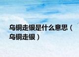 烏銅走銀是什么意思（烏銅走銀）