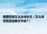 韓國系統(tǒng)怎么改成中文（怎么給系統(tǒng)添加韓文字體?）
