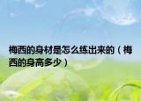 梅西的身材是怎么練出來的（梅西的身高多少）