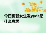 今日更新女生發(fā)yyds是什么意思