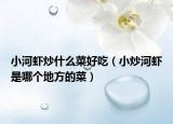 小河蝦炒什么菜好吃（小炒河蝦是哪個地方的菜）