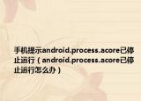 手機(jī)提示android.process.acore已停止運(yùn)行（android.process.acore已停止運(yùn)行怎么辦）