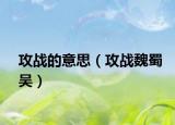 攻戰(zhàn)的意思（攻戰(zhàn)魏蜀吳）
