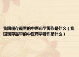 我國現(xiàn)存最早的中醫(yī)藥學(xué)著作是什么（我國現(xiàn)存最早的中醫(yī)藥學(xué)著作是什么）