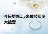 今日更新1.5米被芯買(mǎi)多大被套