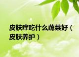皮膚癢吃什么蔬菜好（皮膚養(yǎng)護）