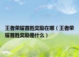 王者榮耀首勝獎(jiǎng)勵(lì)在哪（王者榮耀首勝獎(jiǎng)勵(lì)是什么）