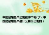 中國尼姑最早出現(xiàn)在哪個朝代?（中國的尼姑最早是什么朝代出現(xiàn)的）