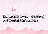 輸入法區(qū)位碼是什么（搜狗拼音輸入法區(qū)位碼輸入法怎么切換）