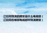 江鎧同飾演的顧里是什么電視?。ńz同在哪部電視劇中飾演顧里）