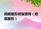 疤痕整形修復(fù)費(fèi)用（疤痕整形）