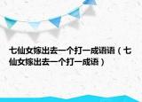 七仙女嫁出去一個(gè)打一成語(yǔ)語(yǔ)（七仙女嫁出去一個(gè)打一成語(yǔ)）
