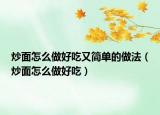 炒面怎么做好吃又簡(jiǎn)單的做法（炒面怎么做好吃）