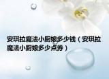 安琪拉魔法小廚娘多少錢（安琪拉魔法小廚娘多少點(diǎn)券）