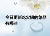 今日更新吃火鍋的菜品有哪些