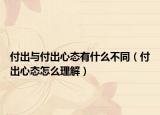付出與付出心態(tài)有什么不同（付出心態(tài)怎么理解）