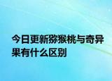 今日更新獼猴桃與奇異果有什么區(qū)別